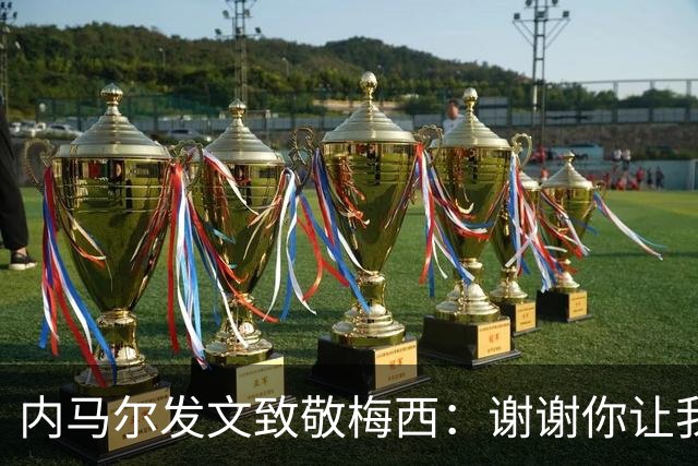 内马尔发文致敬梅西：谢谢你让我更加热爱足球