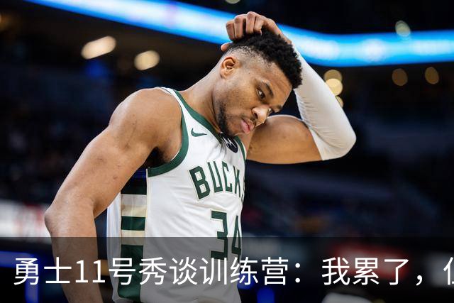 勇士11号秀谈训练营：我累了，但我得做好自己的事
