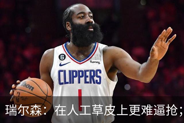 瑞尔森：在人工草皮上更难逼抢；我已经28岁了但感觉还在进步