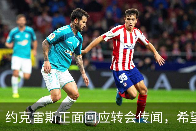 约克雷斯正面回应转会传闻，希望在阿森纳获得更多出场时间