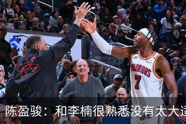 陈盈骏：和李楠很熟悉没有太大适应问题 新战术和外援仍需磨合