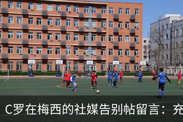 C罗在梅西的社媒告别帖留言：充满敬意，给你一个拥抱；转会市场网：AC米兰对约罗感兴趣，曼联考虑接受5000万欧的报价